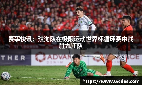 赛事快讯：珠海队在极限运动世界杯循环赛中战胜九江队
