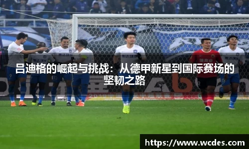 吕迪格的崛起与挑战：从德甲新星到国际赛场的坚韧之路