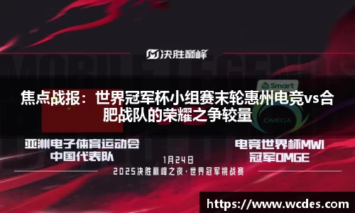 焦点战报：世界冠军杯小组赛末轮惠州电竞vs合肥战队的荣耀之争较量
