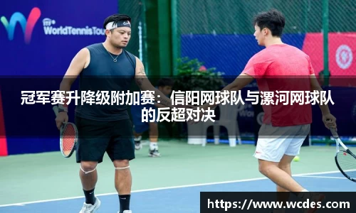 冠军赛升降级附加赛：信阳网球队与漯河网球队的反超对决