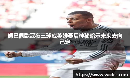 姆巴佩欧冠夜三球成英雄赛后神秘暗示未来去向已定